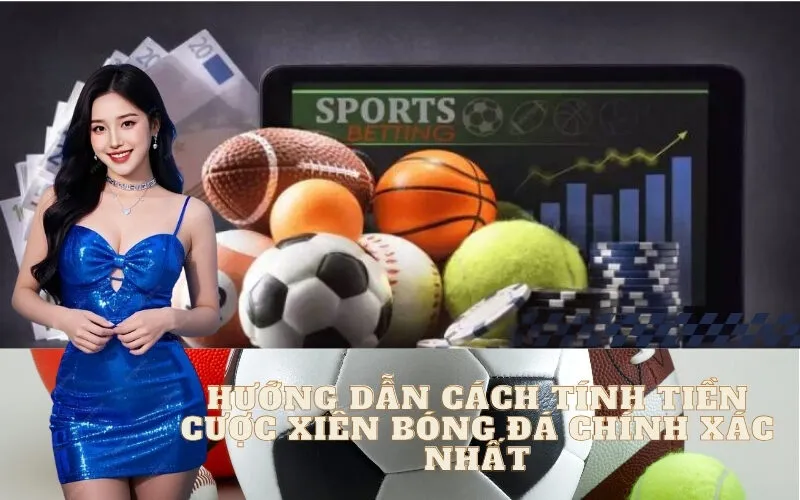Hướng Dẫn Cách Tính Tiền Cược Xiên Bóng Đá Chính Xác Nhất