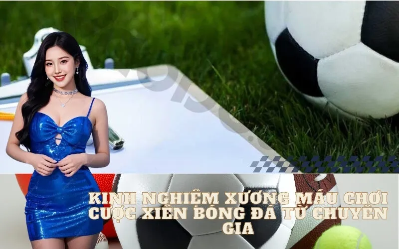 Kinh Nghiệm Xương Máu Chơi Cược Xiên Bóng Đá Từ Chuyên Gia